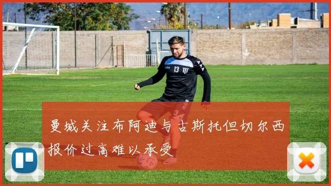 曼城关注布阿迪与古斯托但切尔西报价过高难以承受