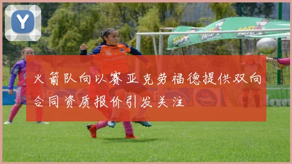 火箭队向以赛亚克劳福德提供双向合同资质报价引发关注